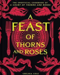 A Feast of Thorns and Roses: The Unofficial Cookbook of A Court of Thorns and Roses