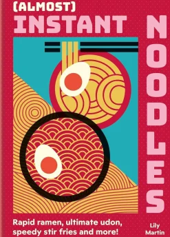 (Almost) Instant Noodles: Quick & Easy Recipes to Take Your Noodles to the Next Level