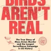 Birds Aren't Real: The True Story of Mass Avian Murder and the Largest Surveillance Campaign in US History