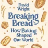 Breaking Bread: How Baking Shaped Our World