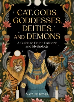 Cat Gods, Goddesses, Deities, and Demons: A Guide to Feline Folklore and Mythology