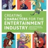 Creating Characters for the Entertainment Industry: Develop Spectacular Designs from Basic Concepts