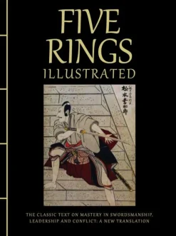 Five Rings Illustrated: The Classic Text on Mastery in Swordsmanship, Leadership and Conflict: A New Translation