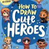 How to Draw Cute Heroes: Step-By-Step Instructions for 50 Icons!