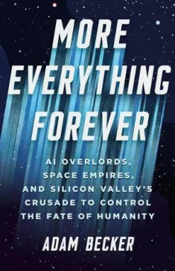 More Everything Forever: AI Overlords, Space Empires, and Silicon Valley's Crusade to Control the Fate of Humanity