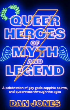 Queer Heroes of Myth and Legend: A celebration of gay gods, sapphic saints, and queerness through the ages