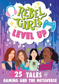 Rebel Girls Level Up: 25 Tales of Gaming and the Metaverse