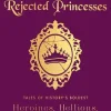 Rejected Princesses: Tales of History's Boldest Heroines, Hellions, and Heretics