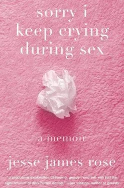 Sorry I Keep Crying During Sex: A Memoir