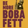 Star Wars Be More Boba Fett