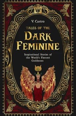 Tales of the Dark Feminine: TALES OF THE DARK FEMININE Inspirational Stories of the World's Fiercest Goddesses