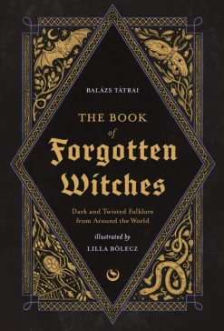The Book of Forgotten Witches: Dark & Twisted Folklore & Stories from Around the World