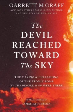 The Devil Reached Toward the Sky: The Making and Unleashing of the Atomic Bomb - By The People Who Were There