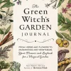 The Green Witch's Garden Journal: From Herbs and Flowers to Mushrooms and Vegetables, Your Planner and Logbook for a Magical Garden
