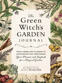 The Green Witch's Garden Journal: From Herbs and Flowers to Mushrooms and Vegetables, Your Planner and Logbook for a Magical Garden