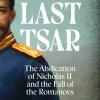 The Last Tsar: The Abdication of Nicholas II and the Fall of the Romanovs