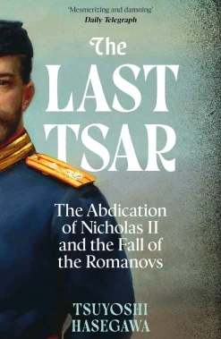 The Last Tsar: The Abdication of Nicholas II and the Fall of the Romanovs