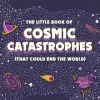 The Little Book of Cosmic Catastrophes (That Could End the World): What has happened • What can happen • What will happen