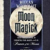 The Modern Witchcraft Book of Moon Magick: Your Complete Guide to Enhancing Your Magick with the Power of the Moon