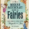 The Modern Witchcraft Guide to Fairies: Your Complete Guide to the Magick of the Fae