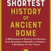 The Shortest History of Ancient Rome: A Millennium of Western Civilization, from Kingdom to Republic to Empire - A Retelling for Our Times