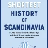 The Shortest History of Scandinavia: 14,000 Years from the Stone Age and the Vikings to the Happiest Nations in the World