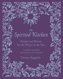 The Spirited Kitchen: Recipes and Rituals for the Wheel of the Year