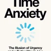 Time Anxiety: The Illusion of Urgency and a Better Way to Live