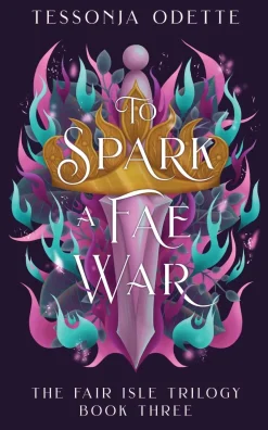 To Spark a Fae War: The unforgettable conclusion to the fae romantasy series, The Fair Isle Trilogy