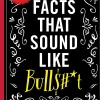 True Facts That Sound Like Bull$#*t: 500 Insane-But-True Facts That Will Shock and Impress Your Friends